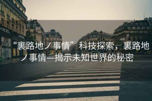 “裏路地ノ事情”科技探索，裏路地ノ事情—揭示未知世界的秘密