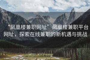 “鳳凰樓兼職網(wǎng)址”鳳凰樓兼職平臺(tái)網(wǎng)址，探索在線兼職的新機(jī)遇與挑戰(zhàn)
