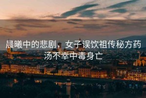 晨曦中的悲劇，女子誤飲祖?zhèn)髅胤剿帨恍抑卸旧硗? title=