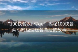“100快餐2小時(shí)qq”揭秘100快餐，兩小時(shí)極速送餐背后的故事