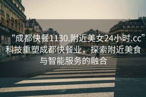“成都快餐1130.附近美女24小時.cc”科技重塑成都快餐業(yè)，探索附近美食與智能服務(wù)的融合