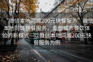 “微信本地同城200元快餐服務(wù)”微信本地同城快餐服務(wù)，重塑城市餐飲體驗(yàn)的新模式—以微信本地同城200元快餐服務(wù)為例