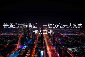 普通遙控器背后，一樁10億元大案的驚人真相
