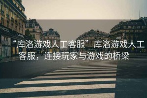 “庫洛游戲人工客服”庫洛游戲人工客服，連接玩家與游戲的橋梁