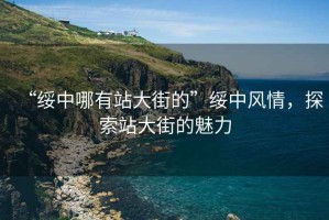 “綏中哪有站大街的”綏中風情，探索站大街的魅力