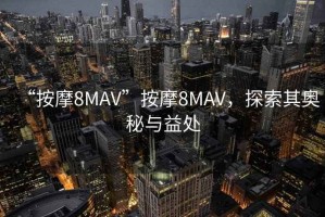 “按摩8MAV”按摩8MAV，探索其奧秘與益處