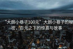 “大朗小巷子100元”大朗小巷子的秘密，百元之下的驚喜與故事