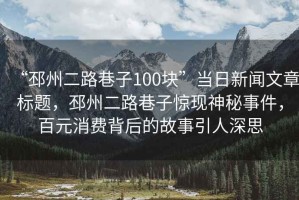 “邳州二路巷子100塊”當日新聞文章標題，邳州二路巷子驚現(xiàn)神秘事件，百元消費背后的故事引人深思