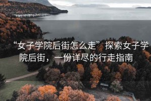 “女子學院后街怎么走”探索女子學院后街，一份詳盡的行走指南