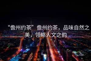 “儋州約茶”儋州約茶，品味自然之美，領(lǐng)略人文之韻