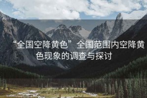 “全國空降黃色”全國范圍內空降黃色現(xiàn)象的調查與探討