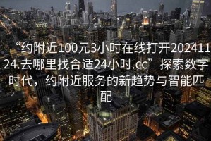 “約附近100元3小時在線打開20241124.去哪里找合適24小時.cc”探索數(shù)字時代，約附近服務(wù)的新趨勢與智能匹配