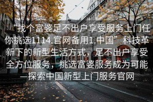 “找個富婆足不出戶享受服務上門任你挑選1114.官網備用1.中國”科技革新下的新型生活方式，足不出戶享受全方位服務，挑選富婆服務成為可能—探索中國新型上門服務官網