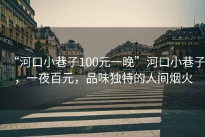 “河口小巷子100元一晚”河口小巷子，一夜百元，品味獨特的人間煙火