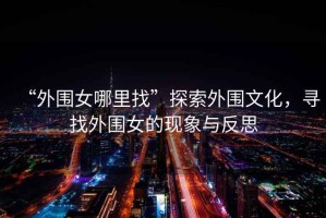 “外圍女哪里找”探索外圍文化，尋找外圍女的現(xiàn)象與反思