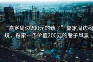 “嘉定周邊200元的巷子”嘉定周邊秘境，探索一條價值200元的巷子風(fēng)景