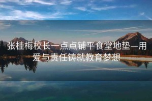 張桂梅校長(zhǎng)一點(diǎn)點(diǎn)鋪平食堂地墊—用愛(ài)與責(zé)任鑄就教育夢(mèng)想