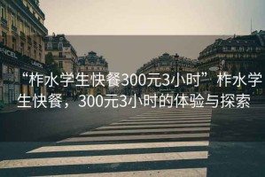 “柞水學(xué)生快餐300元3小時”柞水學(xué)生快餐，300元3小時的體驗與探索