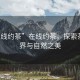 “在線約茶”在線約茶，探索茶的世界與自然之美