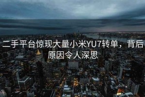 二手平臺(tái)驚現(xiàn)大量小米YU7轉(zhuǎn)單，背后原因令人深思