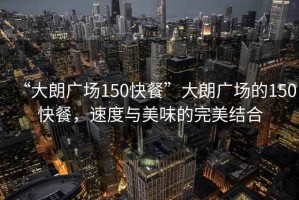 “大朗廣場150快餐”大朗廣場的150快餐，速度與美味的完美結(jié)合