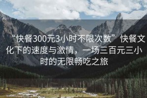 “快餐300元3小時不限次數(shù)”快餐文化下的速度與激情，一場三百元三小時的無限暢吃之旅