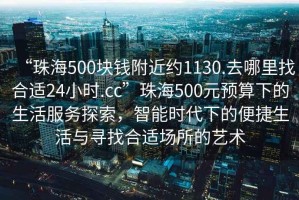 “珠海500塊錢(qián)附近約1130.去哪里找合適24小時(shí).cc”珠海500元預(yù)算下的生活服務(wù)探索，智能時(shí)代下的便捷生活與尋找合適場(chǎng)所的藝術(shù)