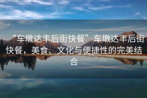 “車墩達(dá)豐后街快餐”車墩達(dá)豐后街快餐，美食、文化與便捷性的完美結(jié)合