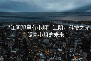 “江陰那里有小俎”江陰，科技之光照亮小俎的未來
