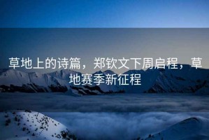 草地上的詩(shī)篇，鄭欽文下周啟程，草地賽季新征程