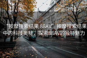 “按摩搜索結(jié)果 88AV”按摩搜索結(jié)果中的科技奧秘，探索88AV的獨(dú)特魅力