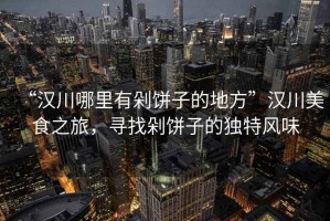 “漢川哪里有剁餅子的地方”漢川美食之旅，尋找剁餅子的獨(dú)特風(fēng)味