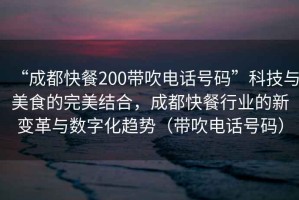 “成都快餐200帶吹電話號碼”科技與美食的完美結(jié)合，成都快餐行業(yè)的新變革與數(shù)字化趨勢（帶吹電話號碼）