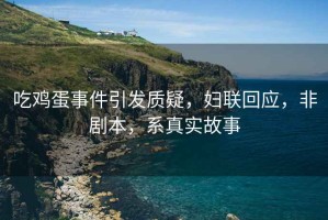 吃雞蛋事件引發(fā)質疑，婦聯(lián)回應，非劇本，系真實故事
