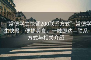 “常德學(xué)生快餐200聯(lián)系方式”常德學(xué)生快餐，便捷美食，一觸即達(dá)—聯(lián)系方式與相關(guān)介紹