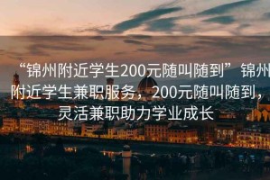 “錦州附近學(xué)生200元隨叫隨到”錦州附近學(xué)生兼職服務(wù)，200元隨叫隨到，靈活兼職助力學(xué)業(yè)成長