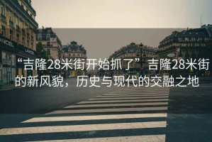 “吉隆28米街開始抓了”吉隆28米街的新風貌，歷史與現(xiàn)代的交融之地