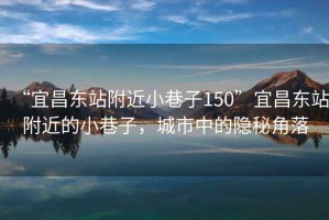 “宜昌東站附近小巷子150”宜昌東站附近的小巷子，城市中的隱秘角落