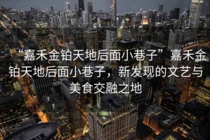 “嘉禾金鉑天地后面小巷子”嘉禾金鉑天地后面小巷子，新發(fā)現(xiàn)的文藝與美食交融之地