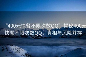 “400元快餐不限次數(shù)QQ”揭秘400元快餐不限次數(shù)QQ，真相與風險并存