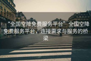 “全國空降免費服務(wù)平臺”全國空降免費服務(wù)平臺，連接需求與服務(wù)的橋梁