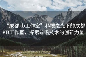 “成都kb工作室”科技之光下的成都KB工作室，探索前沿技術的創(chuàng)新力量