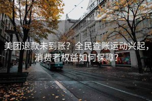 美團(tuán)退款未到賬？全民查賬運(yùn)動(dòng)興起，消費(fèi)者權(quán)益如何保障？