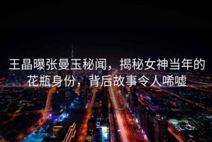 王晶曝張曼玉秘聞，揭秘女神當年的花瓶身份，背后故事令人唏噓