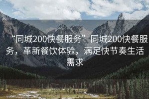 “同城200快餐服務(wù)”同城200快餐服務(wù)，革新餐飲體驗，滿足快節(jié)奏生活需求