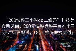 “200快餐三小時(shí)qq二維碼”科技美食新風(fēng)尚，200元快餐點(diǎn)餐平臺(tái)推出三小時(shí)極速配送，QQ二維碼便捷支付』