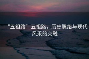 “五祖路”五祖路，歷史脈絡(luò)與現(xiàn)代風(fēng)采的交融