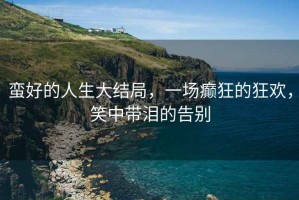 蠻好的人生大結(jié)局，一場(chǎng)癲狂的狂歡，笑中帶淚的告別