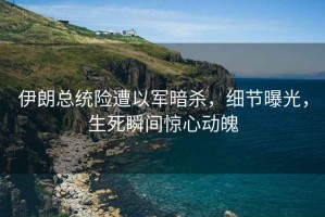 伊朗總統(tǒng)險(xiǎn)遭以軍暗殺，細(xì)節(jié)曝光，生死瞬間驚心動(dòng)魄