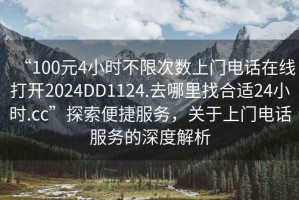 “100元4小時不限次數上門電話在線打開2024DD1124.去哪里找合適24小時.cc”探索便捷服務，關于上門電話服務的深度解析